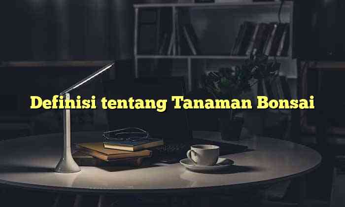 Definisi tentang Tanaman Bonsai