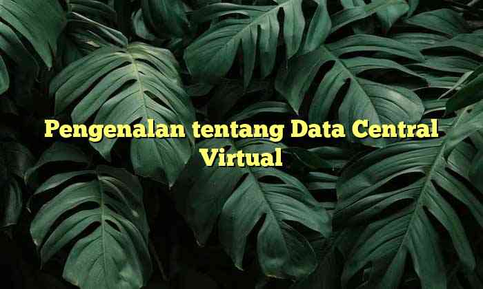Pengenalan tentang Data Central Virtual